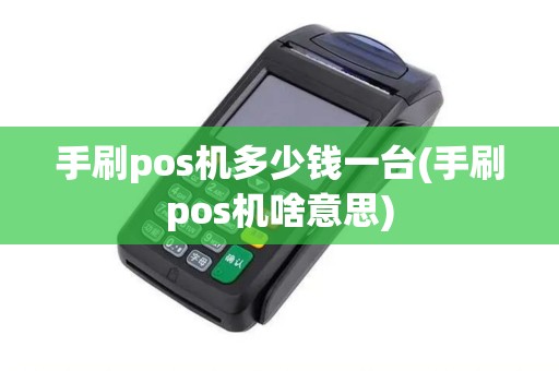 手刷pos机多少钱一台(手刷pos机啥意思)