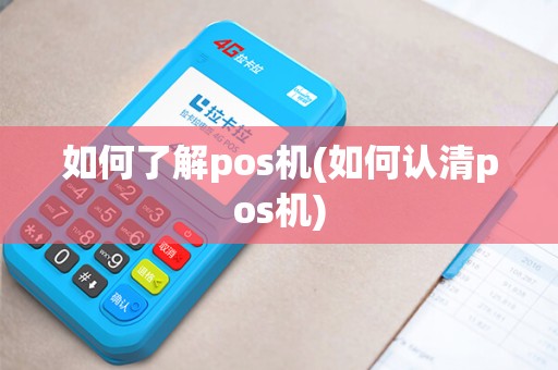 如何了解pos机(如何认清pos机)