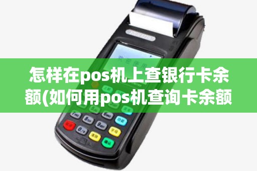 怎样在pos机上查银行卡余额(如何用pos机查询卡余额)