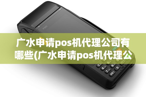广水申请pos机代理公司有哪些(广水申请pos机代理公司)