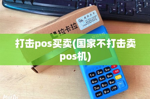 打击pos买卖(国家不打击卖pos机)