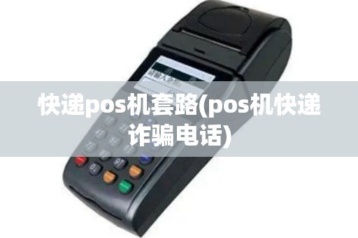 快递pos机套路(pos机快递诈骗电话)