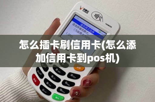 怎么插卡刷信用卡(怎么添加信用卡到pos机)