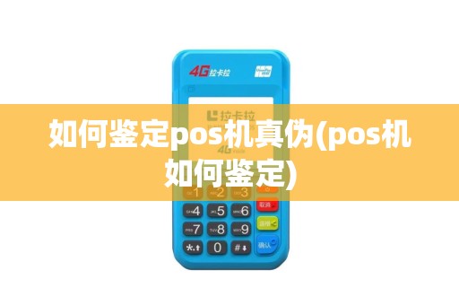 如何鉴定pos机真伪(pos机如何鉴定)
