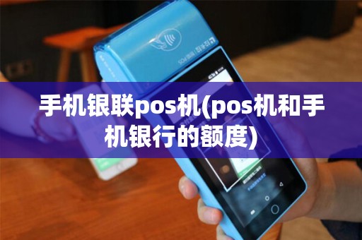 手机银联pos机(pos机和手机银行的额度)