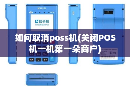 如何取消poss机(关闭POS机一机第一朵商户)