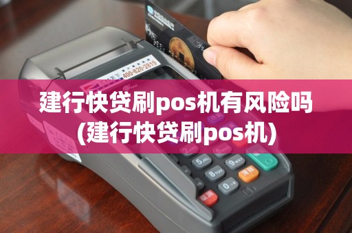 建行快贷刷pos机有风险吗(建行快贷刷pos机)