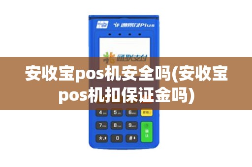 安收宝pos机安全吗(安收宝pos机扣保证金吗)