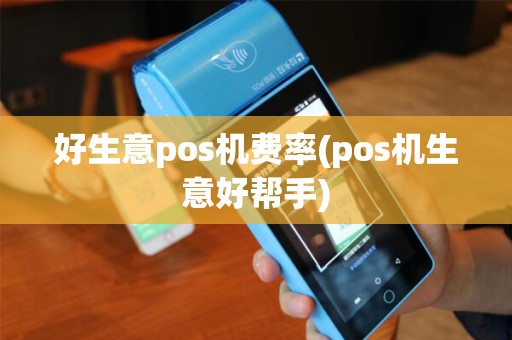 好生意pos机费率(pos机生意好帮手)