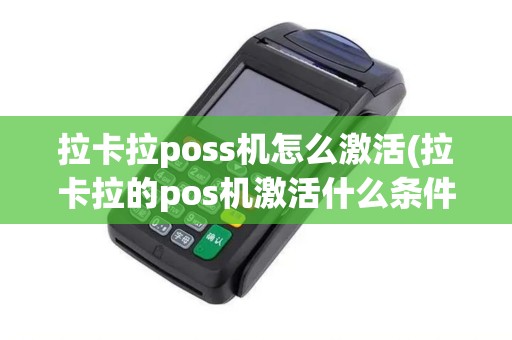 拉卡拉poss机怎么激活(拉卡拉的pos机激活什么条件)