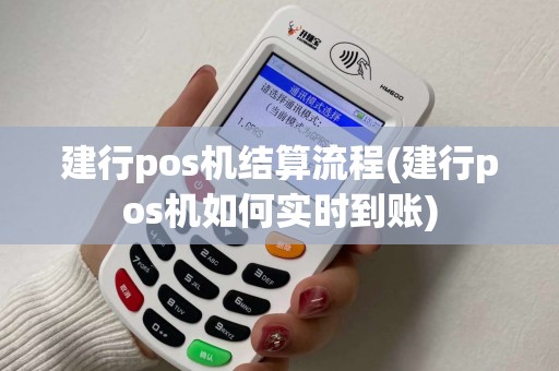 建行pos机结算流程(建行pos机如何实时到账)