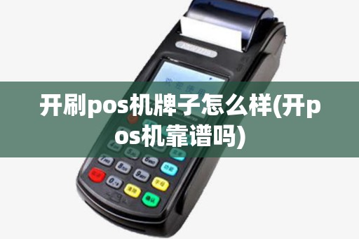 开刷pos机牌子怎么样(开pos机靠谱吗)