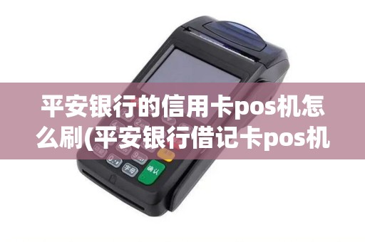 平安银行的信用卡pos机怎么刷(平安银行借记卡pos机刷卡限额)