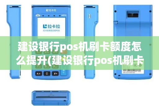 建设银行pos机刷卡额度怎么提升(建设银行pos机刷卡额度)