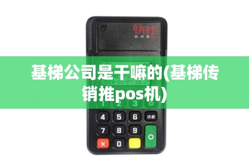 基梯公司是干嘛的(基梯传销推pos机)
