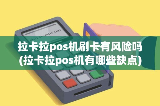拉卡拉pos机刷卡有风险吗(拉卡拉pos机有哪些缺点)
