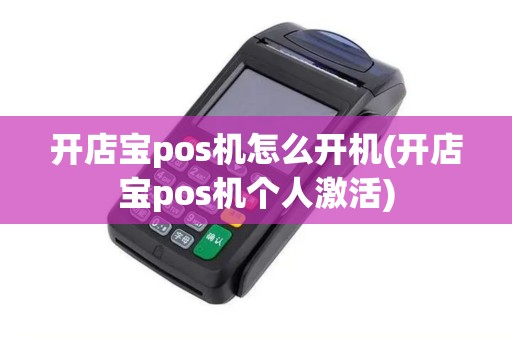 开店宝pos机怎么开机(开店宝pos机个人激活)