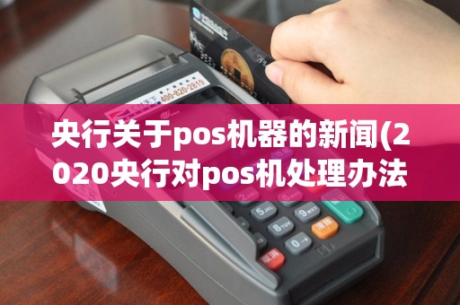 央行关于pos机器的新闻(2020央行对pos机处理办法)