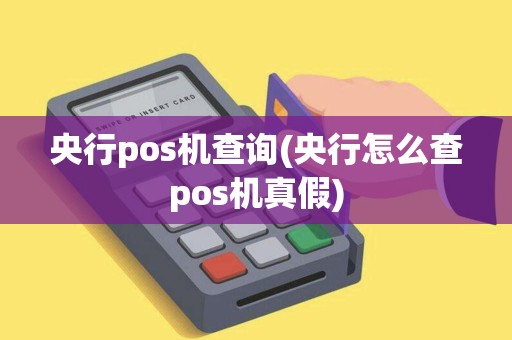 央行pos机查询(央行怎么查pos机真假)