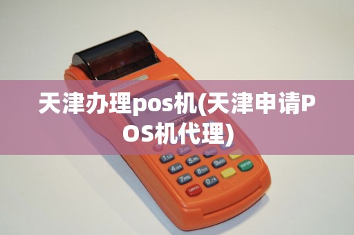 天津办理pos机(天津申请POS机代理)