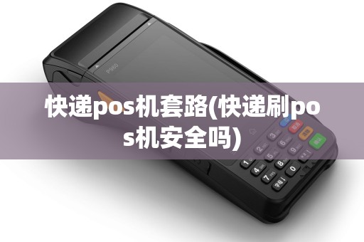 快递pos机套路(快递刷pos机安全吗)