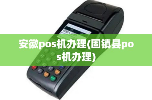 安徽pos机办理(固镇县pos机办理)
