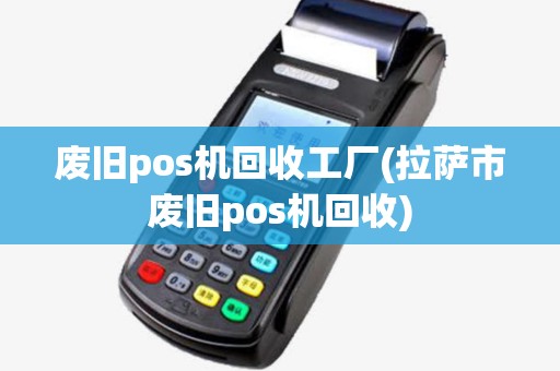 废旧pos机回收工厂(拉萨市废旧pos机回收)