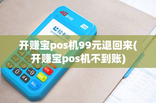 开赚宝pos机99元退回来(开赚宝pos机不到账)