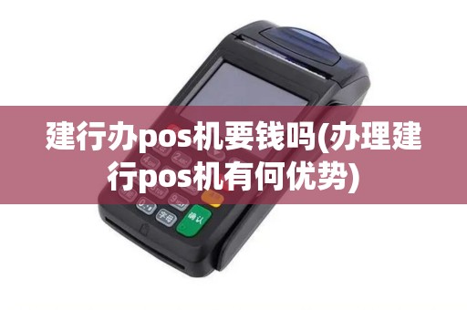 建行办pos机要钱吗(办理建行pos机有何优势)