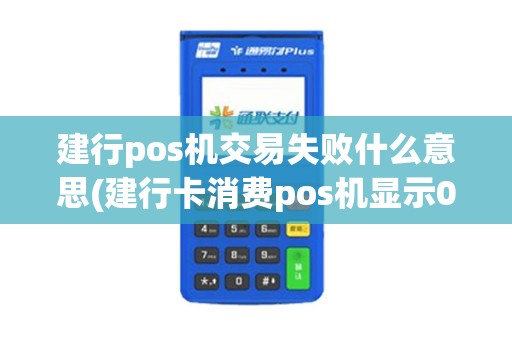 建行pos机交易失败什么意思(建行卡消费pos机显示01)