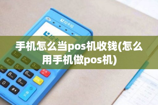 手机怎么当pos机收钱(怎么用手机做pos机)