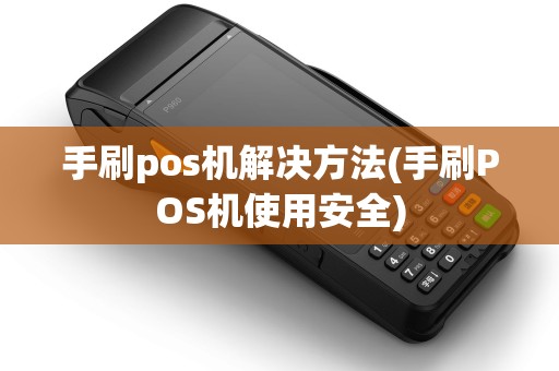 手刷pos机解决方法(手刷POS机使用安全)