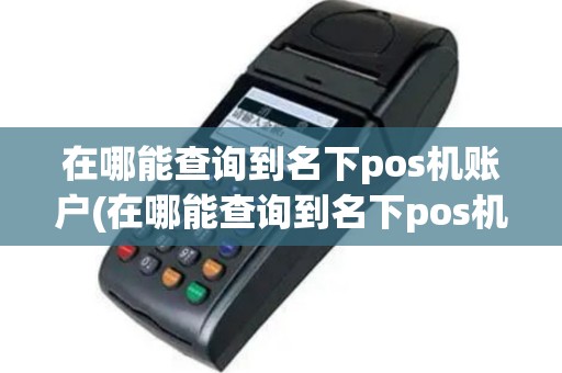 在哪能查询到名下pos机账户(在哪能查询到名下pos机)