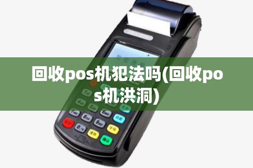 回收pos机犯法吗(回收pos机洪洞)
