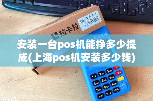 安装一台pos机能挣多少提成(上海pos机安装多少钱)