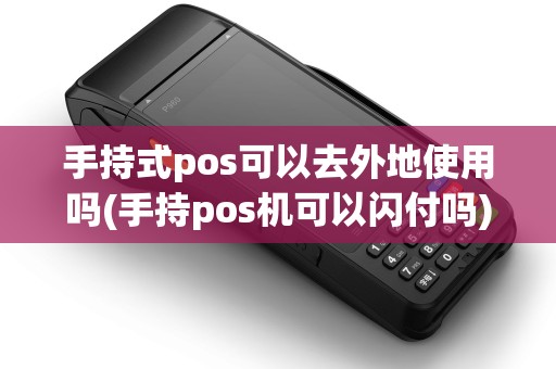 手持式pos可以去外地使用吗(手持pos机可以闪付吗)