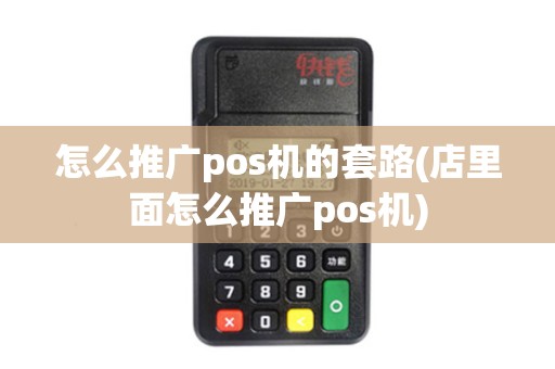 怎么推广pos机的套路(店里面怎么推广pos机)