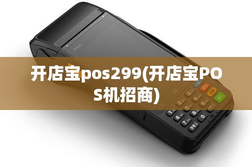开店宝pos299(开店宝POS机招商)