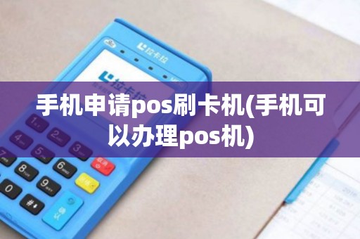 手机申请pos刷卡机(手机可以办理pos机)