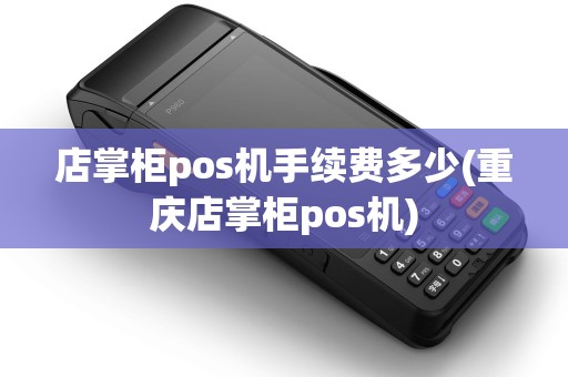 店掌柜pos机手续费多少(重庆店掌柜pos机)