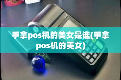 手拿pos机的美女是谁(手拿pos机的美女)