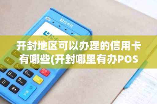 开封地区可以办理的信用卡有哪些(开封哪里有办POS机的)