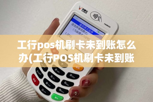 工行pos机刷卡未到账怎么办(工行POS机刷卡未到账)