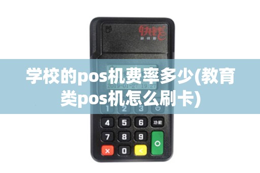 学校的pos机费率多少(教育类pos机怎么刷卡)