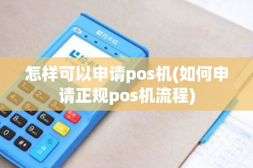 怎样可以申请pos机(如何申请正规pos机流程)