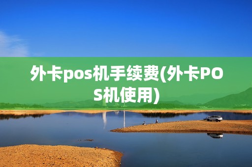 外卡pos机手续费(外卡POS机使用)