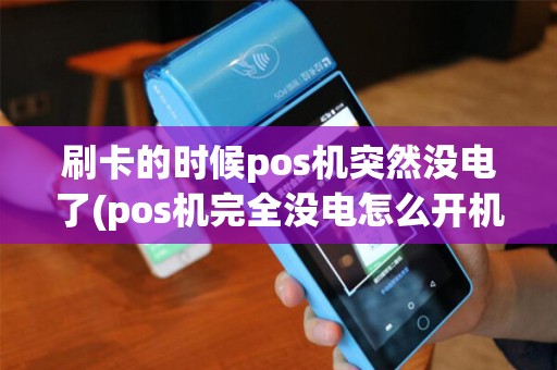 刷卡的时候pos机突然没电了(pos机完全没电怎么开机)
