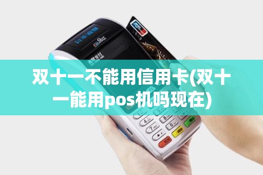 双十一不能用信用卡(双十一能用pos机吗现在)
