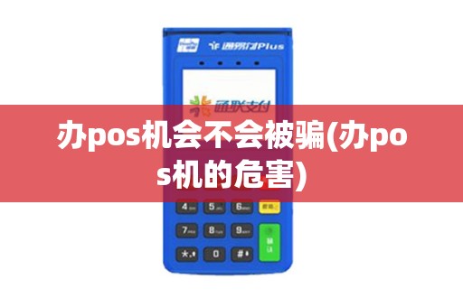 办pos机会不会被骗(办pos机的危害)