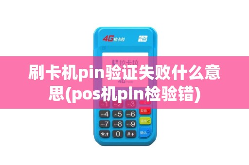 刷卡机pin验证失败什么意思(pos机pin检验错)